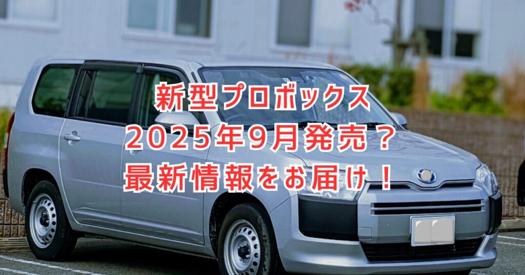 プロボックス新型2025最新情報！フルモデルチェンジはいつ？